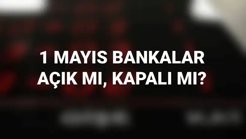 1 Mayıs’ta Bankalar Açık mı? Kamu ve Özel Bankalar Çalışıyor mu?