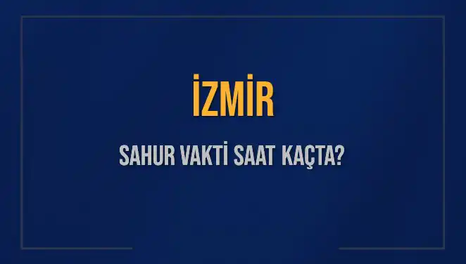 İzmir 2025 Sahur Vakitleri: İmsak Vakti Saatini Öğrenin!