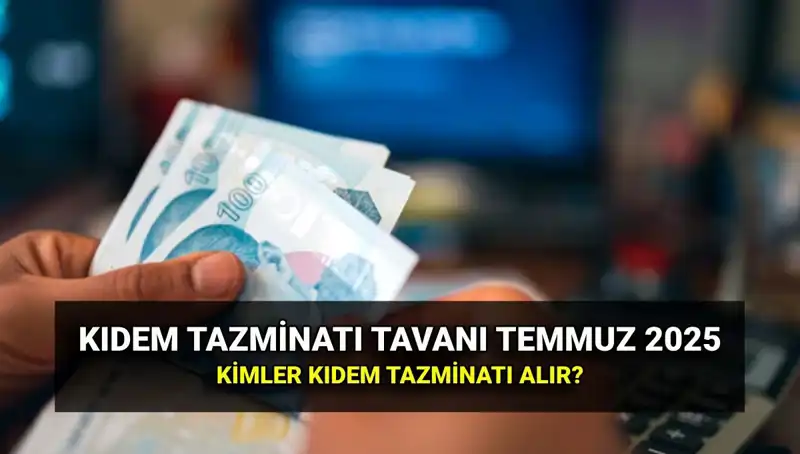 Temmuz 2025 Kıdem Tazminatı Tavanı: Yeni Zamlı Miktar ve Hakkı Olanlar
