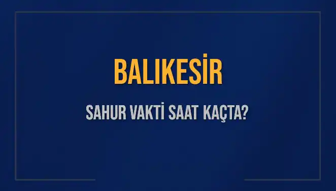 Balıkesir'de 2025 Sahur Vakti: İmsak Saatleri ve Detaylar